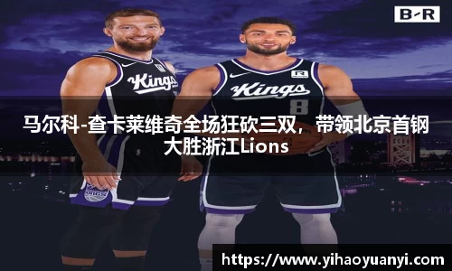 马尔科-查卡莱维奇全场狂砍三双，带领北京首钢大胜浙江Lions