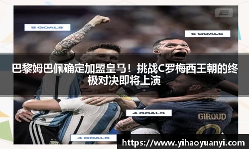 巴黎姆巴佩确定加盟皇马！挑战C罗梅西王朝的终极对决即将上演