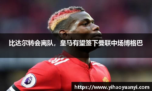 比达尔转会离队，皇马有望签下曼联中场博格巴