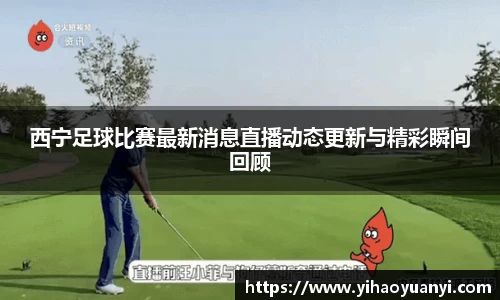 西宁足球比赛最新消息直播动态更新与精彩瞬间回顾