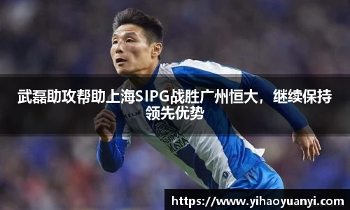 武磊助攻帮助上海SIPG战胜广州恒大，继续保持领先优势