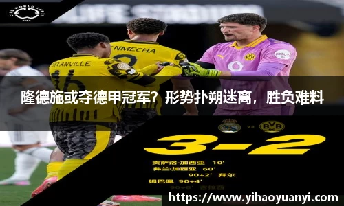 隆德施或夺德甲冠军？形势扑朔迷离，胜负难料