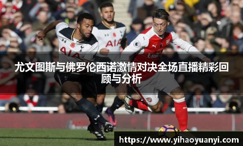 尤文图斯与佛罗伦西诺激情对决全场直播精彩回顾与分析