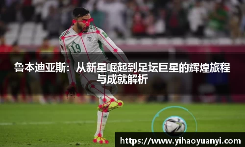 鲁本迪亚斯：从新星崛起到足坛巨星的辉煌旅程与成就解析