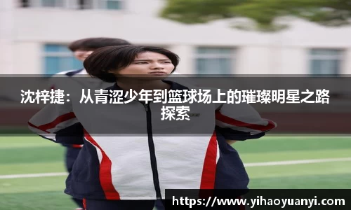 沈梓捷：从青涩少年到篮球场上的璀璨明星之路探索