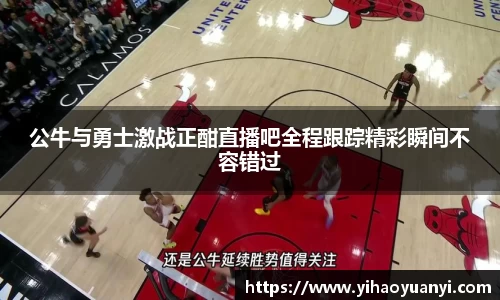 公牛与勇士激战正酣直播吧全程跟踪精彩瞬间不容错过