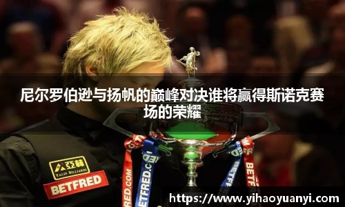 尼尔罗伯逊与扬帆的巅峰对决谁将赢得斯诺克赛场的荣耀